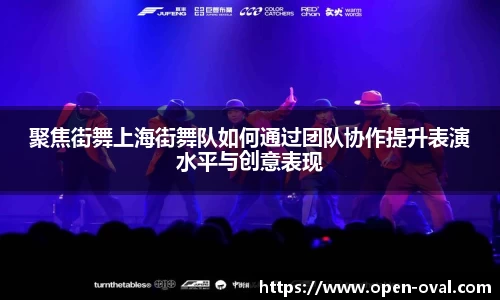 聚焦街舞上海街舞队如何通过团队协作提升表演水平与创意表现